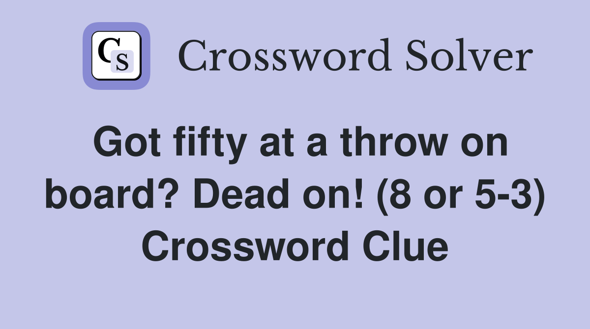 Got fifty at a throw on board? Dead on! (8 or 53) Crossword Clue Answers Crossword Solver